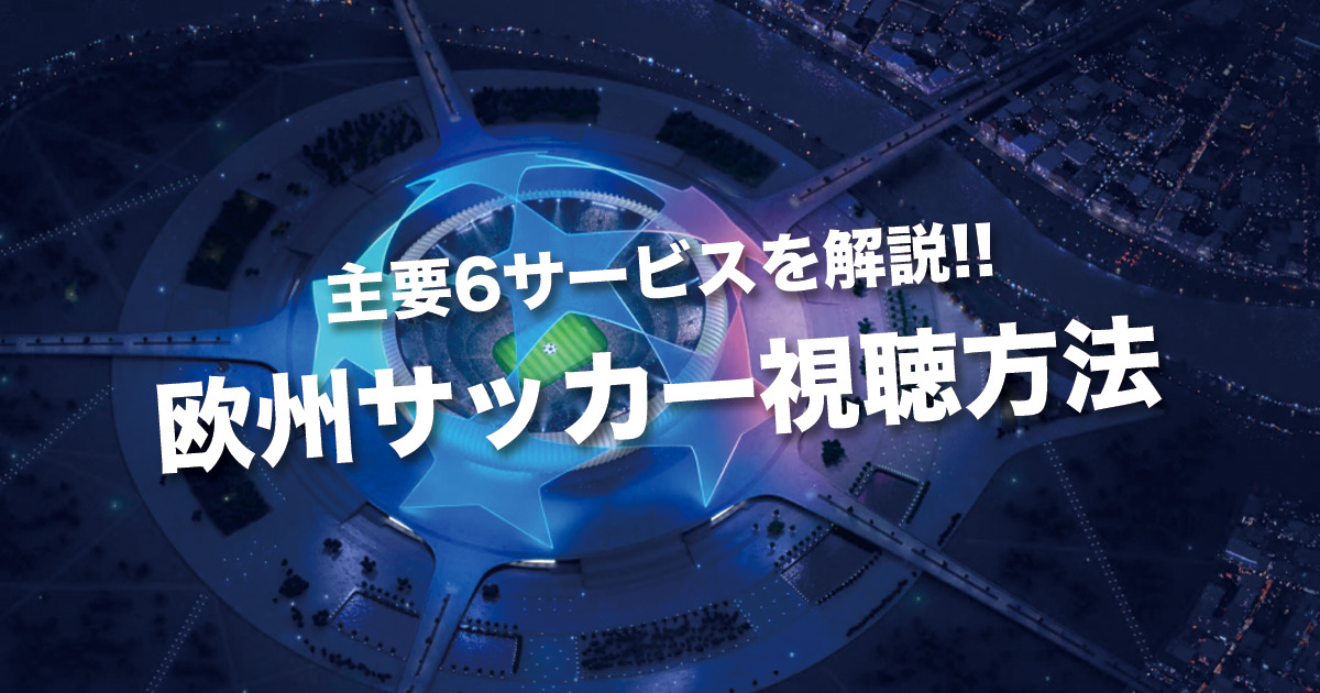 【23/24シーズン】欧州サッカー視聴方法まとめ｜リーグ毎のおすすめの視聴サービス