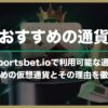 スポーツベットアイオーで利用可能な通貨｜通貨変更の手順とおすすめの仮想通貨をご紹介